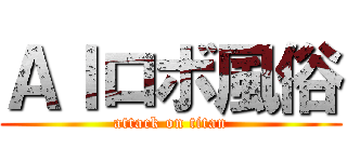 ＡＩロボ風俗 (attack on titan)