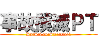 事故撲滅ＰＴ (Kansai counterattack)