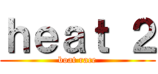 ｈｅａｔ ２ (boat race)