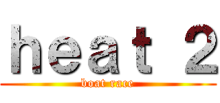 ｈｅａｔ ２ (boat race)