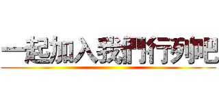 一起加入我們行列吧 ()