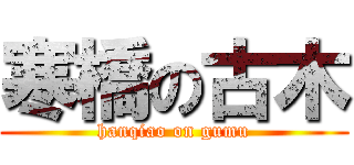 寒橋の古木 (hanqiao on gumu)