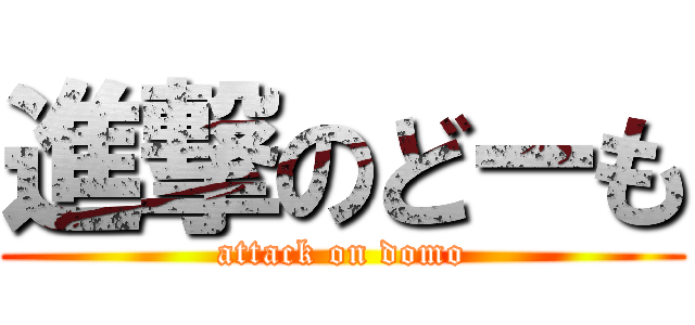 進撃のどーも (attack on domo)