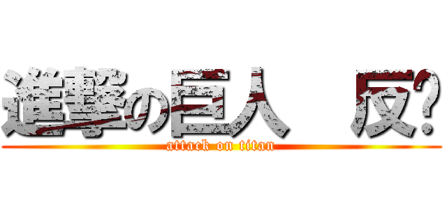 進撃の巨人  反擊 (attack on titan)