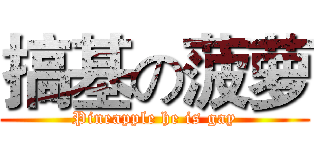 搞基の菠萝 (Pineapple he is gay)