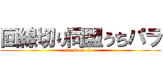 回線切り同盟うちパラ (attack on titan)