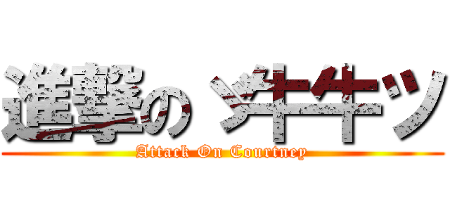 進撃のゞ牛牛ツ (Attack On Courtney)