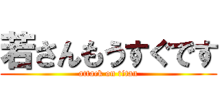 若さんもうすぐです (attack on titan)