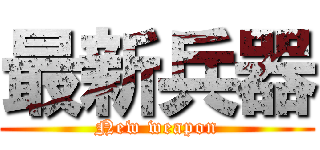 最新兵器 (New weapon)