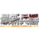 最新兵器 (New weapon)