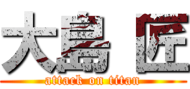 大島 匠 (attack on titan)