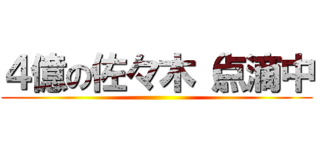 ４億の佐々木（点滴中 ()