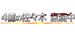 ４億の佐々木（点滴中 ()