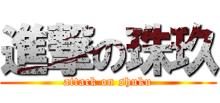 進撃の珠玖 (attack on shuku)