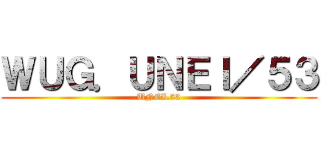 ＷＵＧ．ＵＮＥＩ／５３ (UNEI.53)