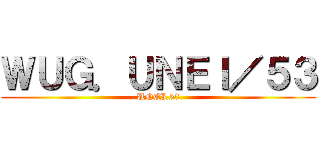 ＷＵＧ．ＵＮＥＩ／５３ (UNEI.53)