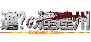 進擊の建建州 (Rock\'chu Soul)