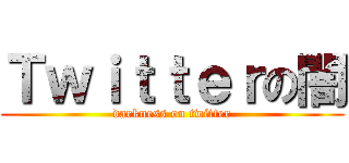 Ｔｗｉｔｔｅｒの闇 (darkness on twitter)