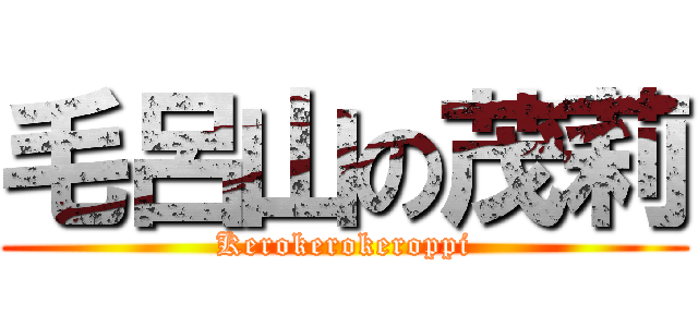 毛呂山の茂莉 (Kerokerokeroppi)