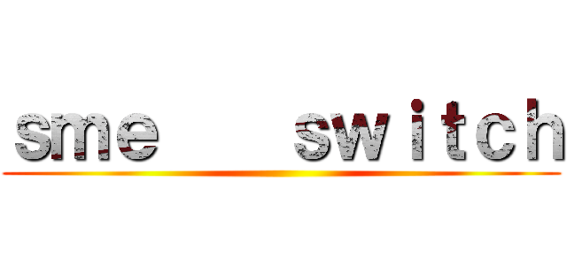 ｓｍｅ    ｓｗｉｔｃｈ ()