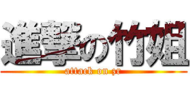 進撃の竹姐 (attack on zr)