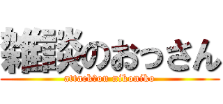 雑談のおっさん (attack　on nikoniko)
