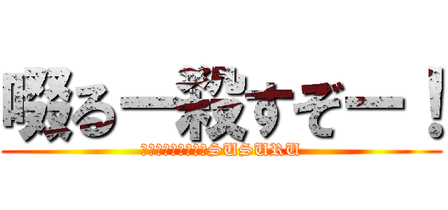 啜るー殺すぞー！ (やばいクレーマーのSUSURU)