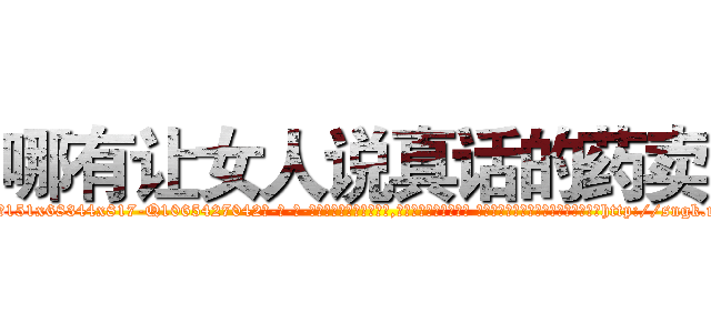 哪有让女人说真话的药卖 (哪有让女人说真话的药卖【电-话151x68344x817-Q1065427042元-吉-药-业】我们做的是长期生意,靠的是老客户长期支持 哪有让女人说真话的药卖在发表了一篇http://sngk.net/piaAAO

参考消息网我们做的是长期生意,靠的是老客户长期支持也许我们早该意识到，就连鲍勃·霍斯金斯（金球奖戏剧类电影男主角 
)