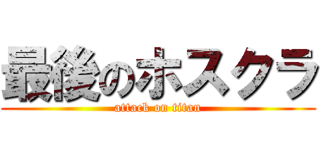 最後のホスクラ (attack on titan)