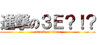 進撃の３Ｅ？！？ (attack on titan)