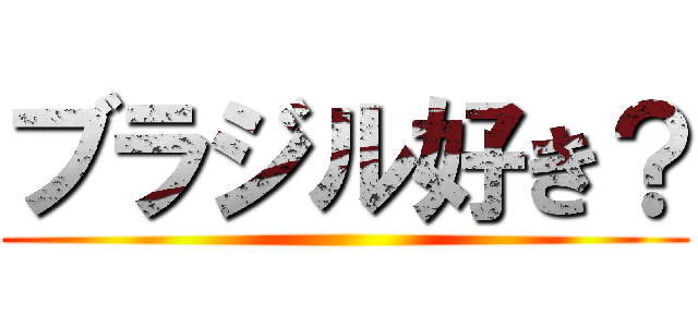 ブラジル好き？ ()