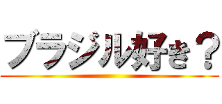 ブラジル好き？ ()
