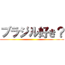 ブラジル好き？ ()