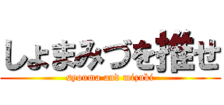 しょまみづを推せ (syouma and mizuki)