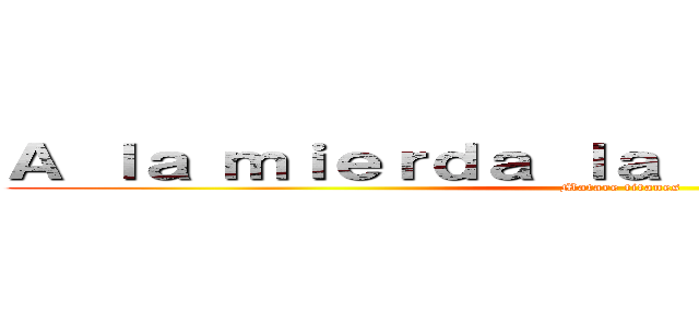 Ａ ｌａ ｍｉｅｒｄａ ｌａ ｕｎｉｖｅｒｓｉｄａｄ (Matare titanes)