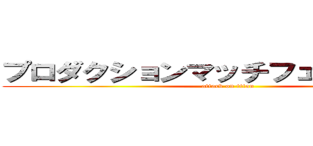 プロダクションマッチフェスティバル (attack on titan)