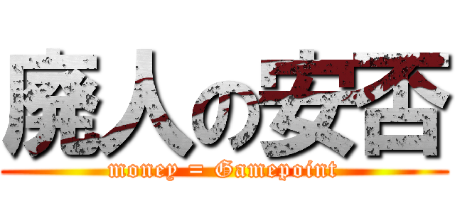 廃人の安否 (money = Gamepoint)