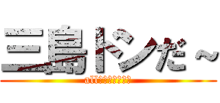 三島ドンだ～ (all　ぱーふぇくと)
