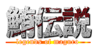 鮪伝説 (legends of maguro)