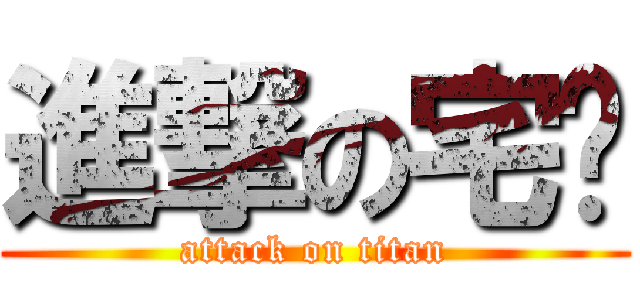 進撃の宅琨 (attack on titan)