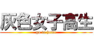 灰色女子高生 (go to home)