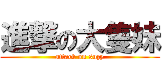 進撃の大隻妹 (attack on suzy)