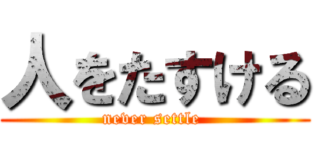 人をたすける (never settle )