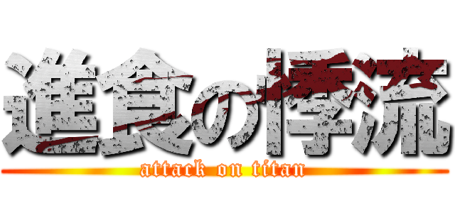 進食の悸流 (attack on titan)