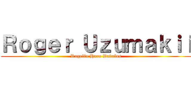 Ｒｏｇｅｒ Ｕｚｕｍａｋｉｉ (Rogelio Haro Davalos)