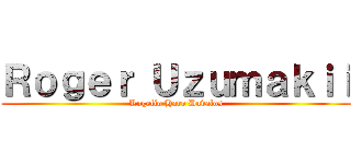 Ｒｏｇｅｒ Ｕｚｕｍａｋｉｉ (Rogelio Haro Davalos)