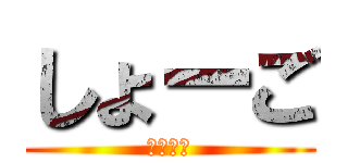 しょーご (変態野郎)