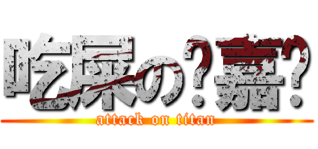 吃屎の龔嘉诚 (attack on titan)