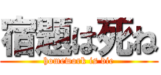 宿題は死ね (homework is die)