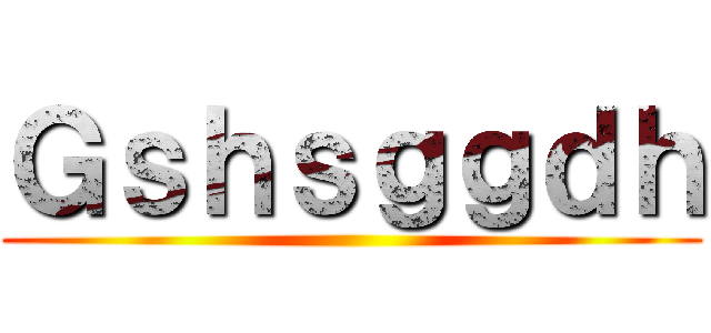 Ｇｓｈｓｇｇｄｈ ()